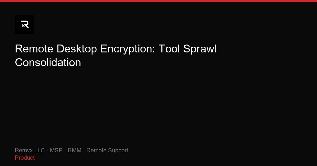 Remote Desktop Encryption: Tool Sprawl Consolidation