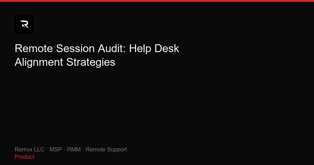 Remote Session Audit: Help Desk Alignment Strategies